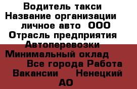 Водитель такси › Название организации ­ 100личное авто, ООО › Отрасль предприятия ­ Автоперевозки › Минимальный оклад ­ 90 000 - Все города Работа » Вакансии   . Ненецкий АО